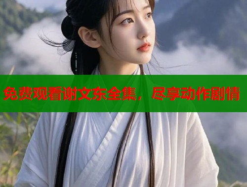 免费观看谢文东全集，尽享动作剧情