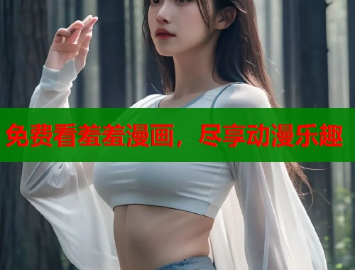 免费看羞羞漫画，尽享动漫乐趣