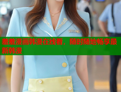 羞羞漫画韩漫在线看，随时随地畅享最新韩漫