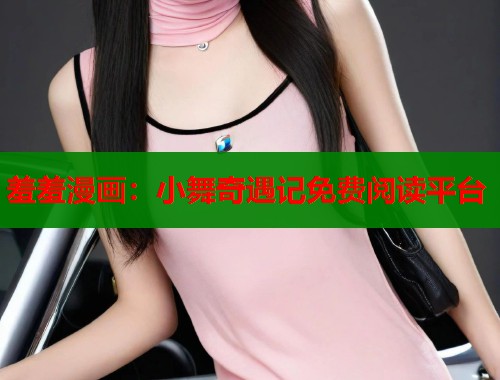 羞羞漫画：小舞奇遇记免费阅读平台