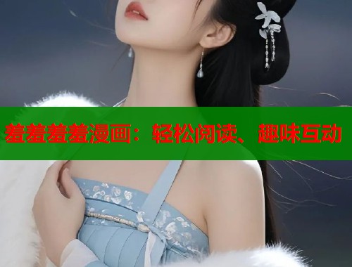 羞羞羞羞漫画：轻松阅读、趣味互动