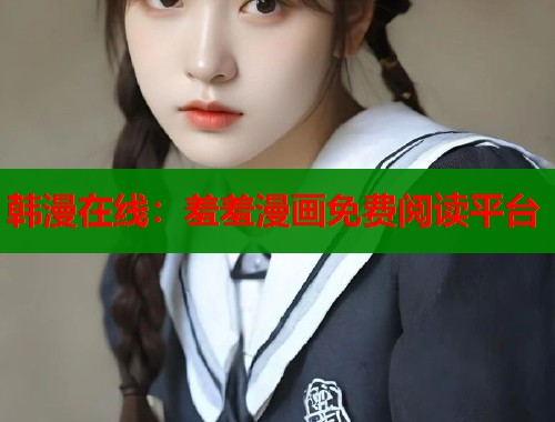 韩漫在线：羞羞漫画免费阅读平台