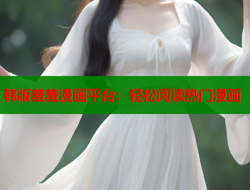 韩版羞羞漫画平台：轻松阅读热门漫画