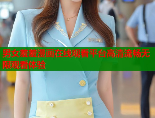 男女羞羞漫画在线观看平台高清流畅无限观看体验