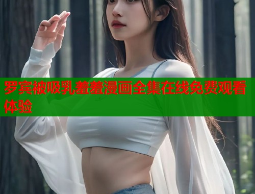 罗宾被吸乳羞羞漫画全集在线免费观看体验