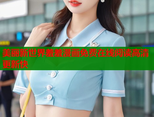美丽新世界羞羞漫画免费在线阅读高清更新快