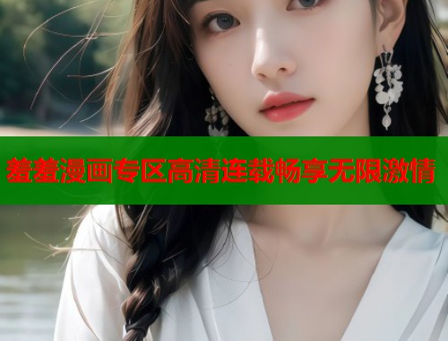 羞羞漫画专区高清连载畅享无限激情