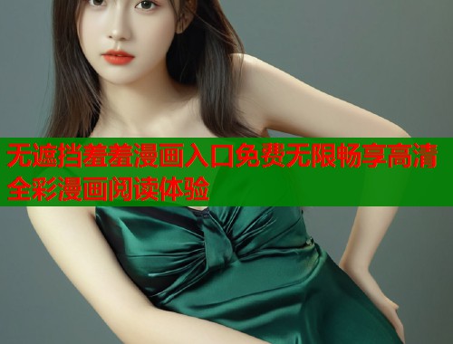 无遮挡羞羞漫画入口免费无限畅享高清全彩漫画阅读体验