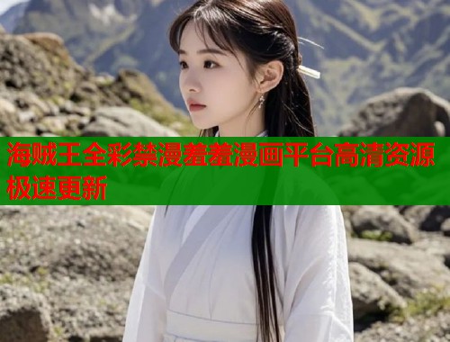 海贼王全彩禁漫羞羞漫画平台高清资源极速更新