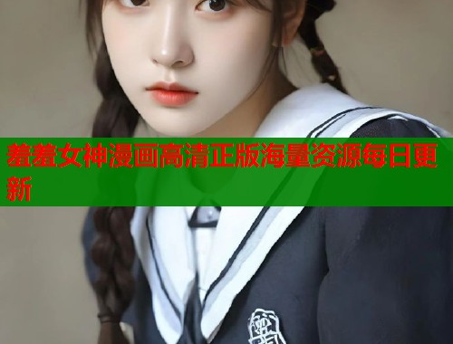 羞羞女神漫画高清正版海量资源每日更新