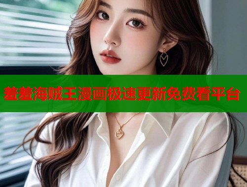 羞羞海贼王漫画极速更新免费看平台