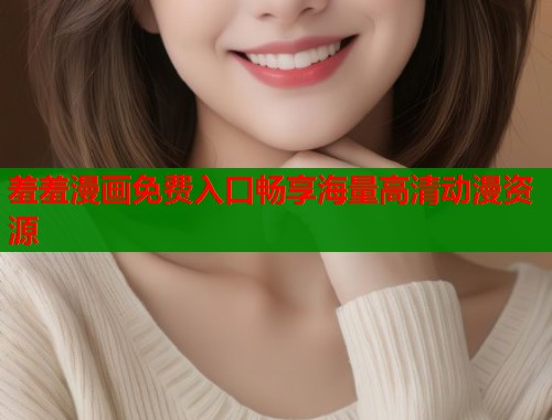 羞羞漫画免费入口畅享海量高清动漫资源