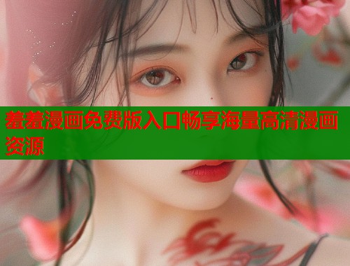 羞羞漫画免费版入口畅享海量高清漫画资源