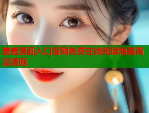 羞羞漫画入口官网免费在线阅读海量高清漫画