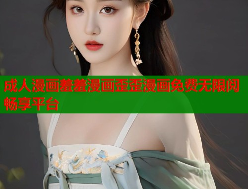 成人漫画羞羞漫画歪歪漫画免费无限阅畅享平台