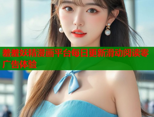 羞羞妖精漫画平台每日更新滑动阅读零广告体验