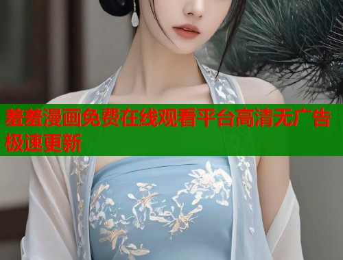 羞羞漫画免费在线观看平台高清无广告极速更新