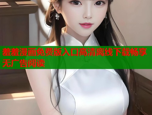 羞羞漫画免费版入口高清离线下载畅享无广告阅读