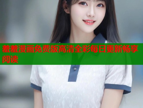 羞羞漫画免费版高清全彩每日更新畅享阅读