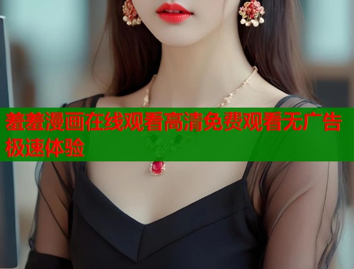 羞羞漫画在线观看高清免费观看无广告极速体验