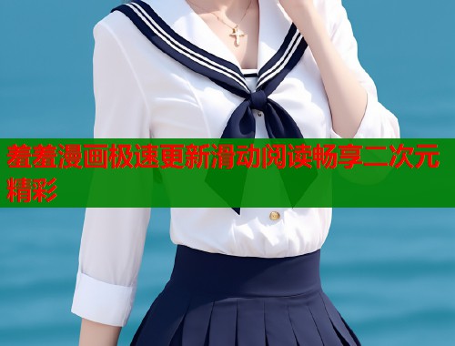 羞羞漫画极速更新滑动阅读畅享二次元精彩