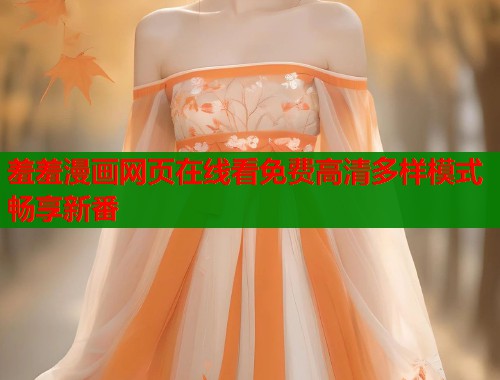 羞羞漫画网页在线看免费高清多样模式畅享新番