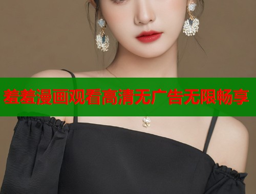 羞羞漫画观看高清无广告无限畅享