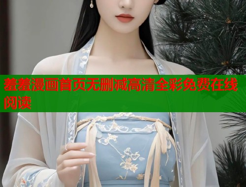 羞羞漫画首页无删减高清全彩免费在线阅读