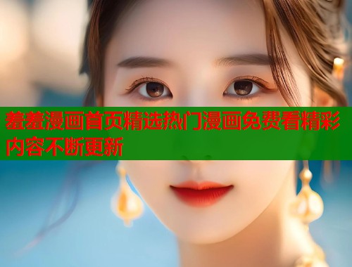 羞羞漫画首页精选热门漫画免费看精彩内容不断更新